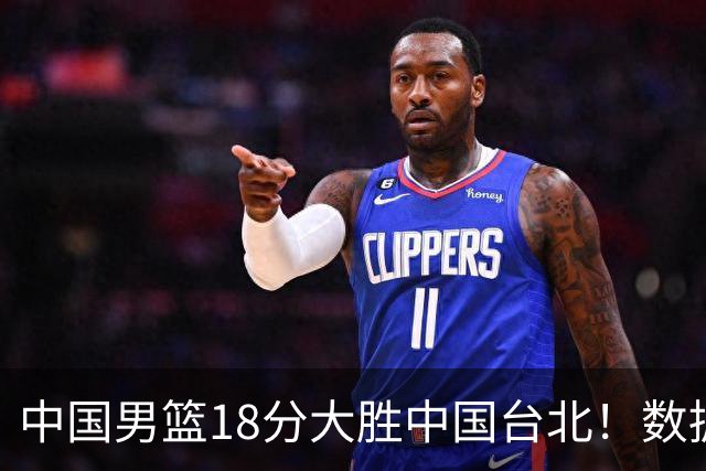 中国男篮18分大胜中国台北！数据 一清二楚，并非胡金秋，最大功勋竟是他