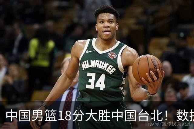 中国男篮18分大胜中国台北！数据 一清二楚，并非胡金秋，最大功勋竟是他