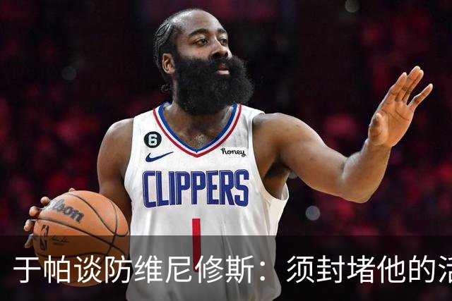 于帕谈防维尼修斯：须封堵他的活动空间 他常想把球带进禁区获点