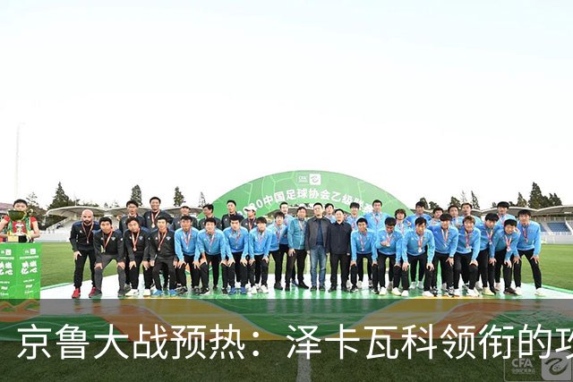 京鲁大战预热：泽卡瓦科领衔的攻击线全面爆发 国安各赛事三连胜