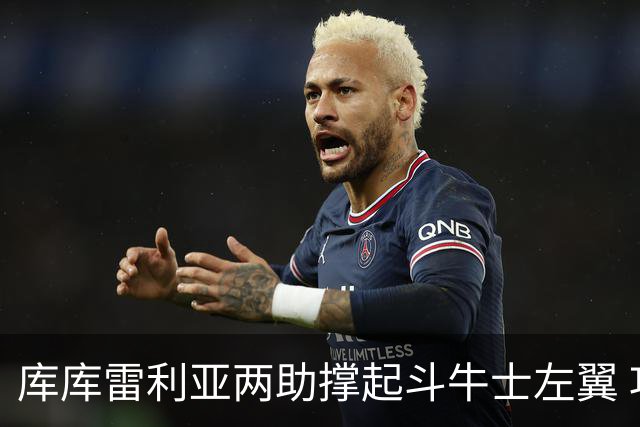库库雷利亚两助撑起斗牛士左翼 攻防俱佳皇马淘到珍宝